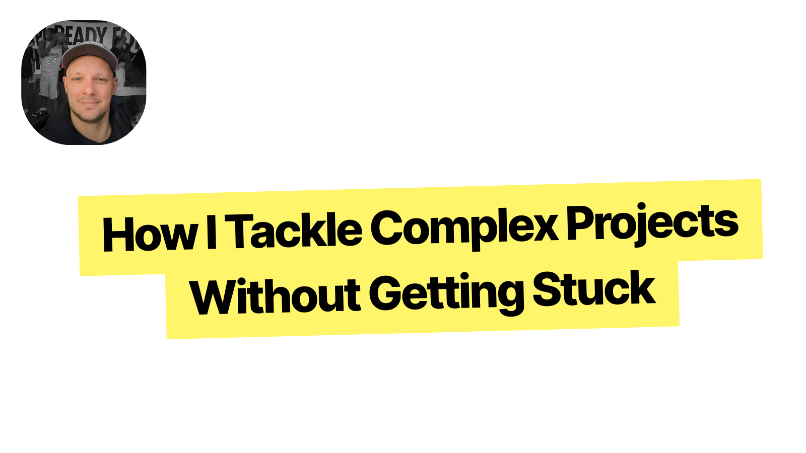 How I Tackle Complex Projects Without Getting Stuck